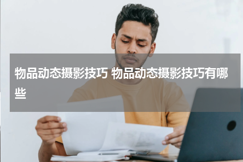 物品动态摄影技巧 物品动态摄影技巧有哪些