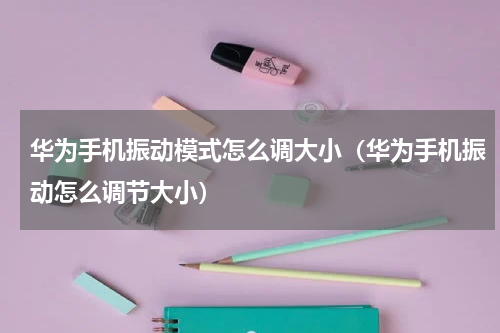 华为手机振动模式怎么调大小（华为手机振动怎么调节大小）