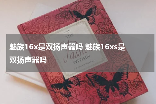 魅族16x是双扬声器吗 魅族16xs是双扬声器吗