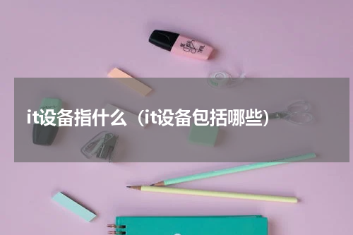 it设备指什么（it设备包括哪些）