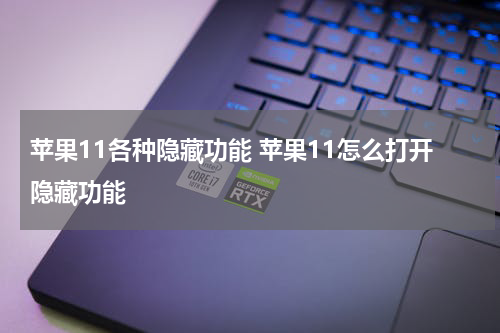 苹果11各种隐藏功能 苹果11怎么打开隐藏功能