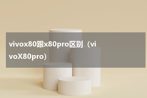 vivox80跟x80pro区别（vivoX80pro）
