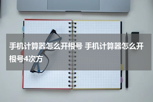 手机计算器怎么开根号 手机计算器怎么开根号4次方