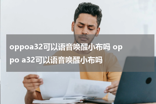 oppoa32可以语音唤醒小布吗 oppo a32可以语音唤醒小布吗