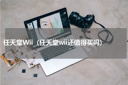 任天堂Wii（任天堂wii还值得买吗）