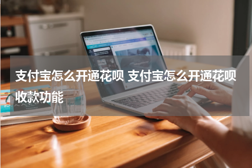 支付宝怎么开通花呗 支付宝怎么开通花呗收款功能