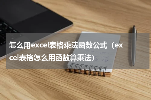 怎么用excel表格乘法函数公式（excel表格怎么用函数算乘法）