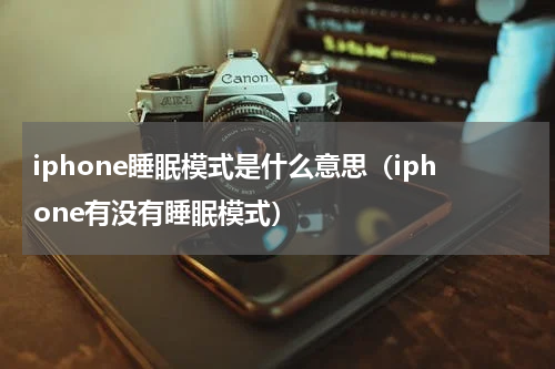 iphone睡眠模式是什么意思（iphone有没有睡眠模式）
