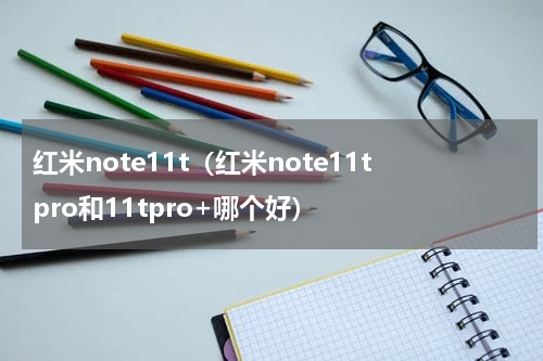 红米note11t（红米note11tpro和11tpro+哪个好）