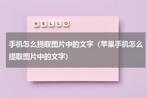 手机怎么提取图片中的文字（苹果手机怎么提取图片中的文字）