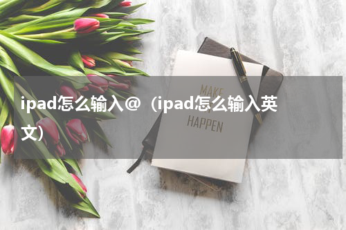 ipad怎么输入@（ipad怎么输入英文）