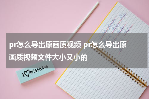 pr怎么导出原画质视频 pr怎么导出原画质视频文件大小又小的