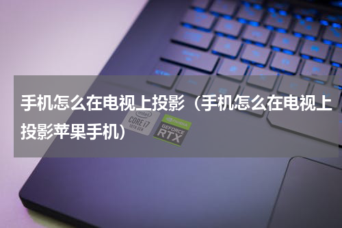 手机怎么在电视上投影（手机怎么在电视上投影苹果手机）