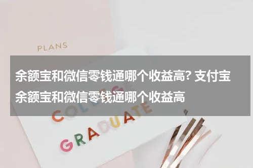 余额宝和微信零钱通哪个收益高? 支付宝余额宝和微信零钱通哪个收益高