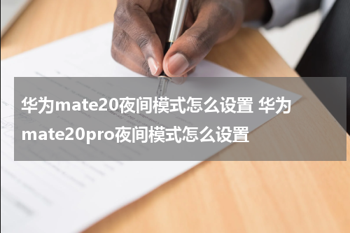 华为mate20夜间模式怎么设置 华为mate20pro夜间模式怎么设置
