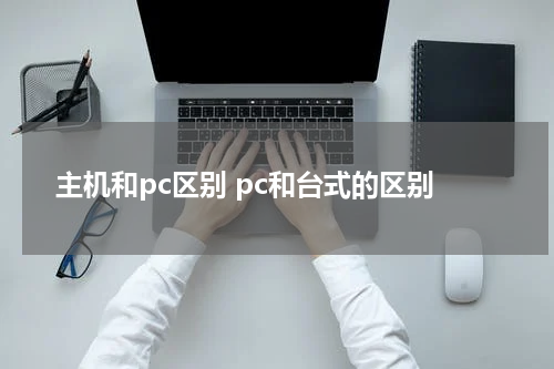 主机和pc区别 pc和台式的区别
