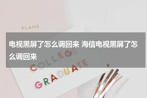 电视黑屏了怎么调回来 海信电视黑屏了怎么调回来