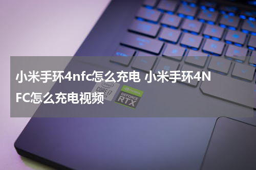小米手环4nfc怎么充电 小米手环4NFC怎么充电视频