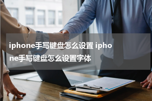 iphone手写键盘怎么设置 iphone手写键盘怎么设置字体