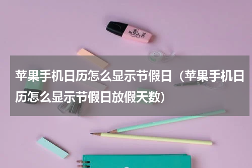 苹果手机日历怎么显示节假日（苹果手机日历怎么显示节假日放假天数）