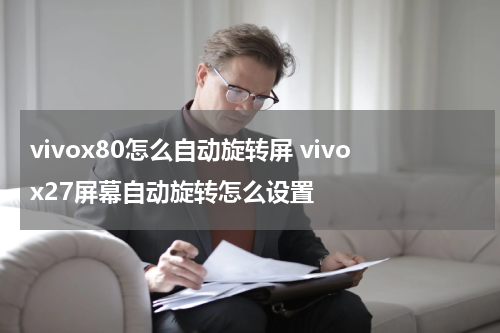 vivox80怎么自动旋转屏 vivox27屏幕自动旋转怎么设置