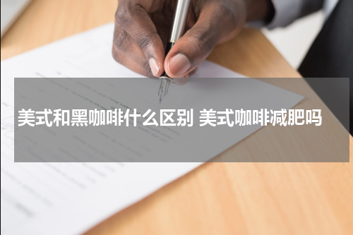 美式和黑咖啡什么区别 美式咖啡减肥吗