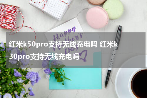 红米k50pro支持无线充电吗 红米k30pro支持无线充电吗