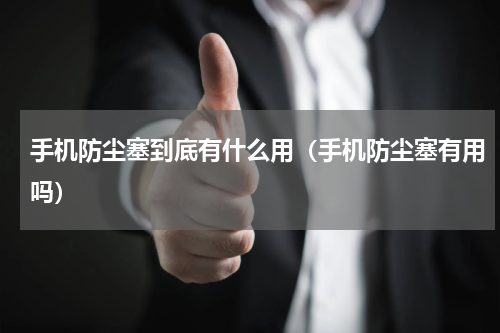 手机防尘塞到底有什么用（手机防尘塞有用吗）
