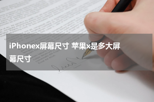 iPhonex屏幕尺寸 苹果x是多大屏幕尺寸
