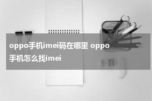 oppo手机imei码在哪里 oppo手机怎么找imei
