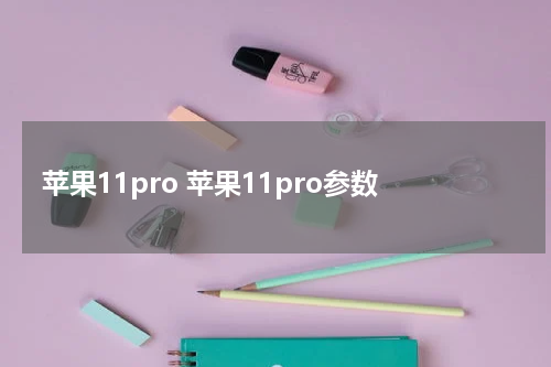苹果11pro 苹果11pro参数