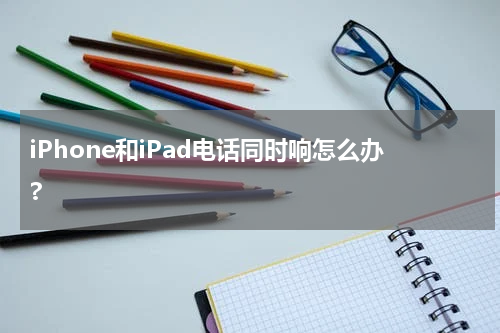 iPhone和iPad电话同时响怎么办?