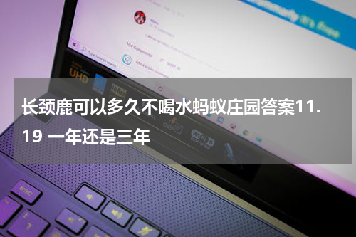 长颈鹿可以多久不喝水蚂蚁庄园答案11.19 一年还是三年