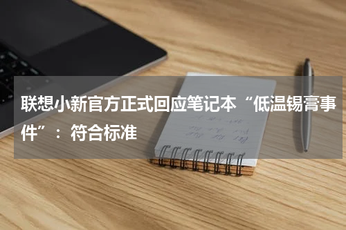 联想小新官方正式回应笔记本“低温锡膏事件”：符合标准
