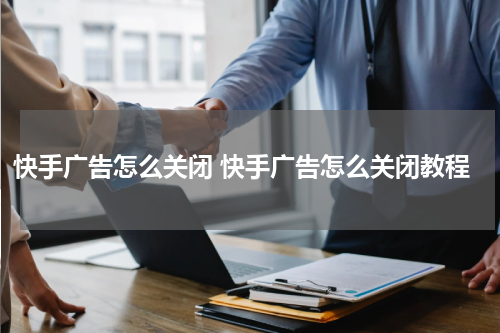 快手广告怎么关闭 快手广告怎么关闭教程