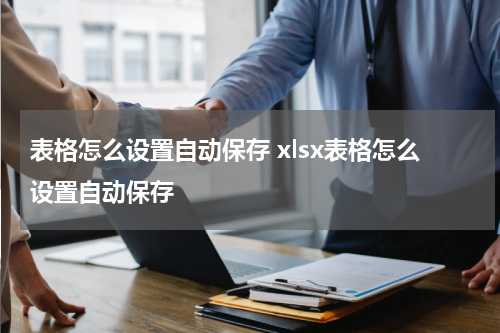 表格怎么设置自动保存 xlsx表格怎么设置自动保存