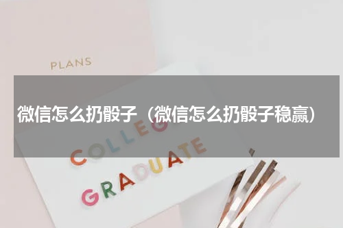 微信怎么扔骰子（微信怎么扔骰子稳赢）