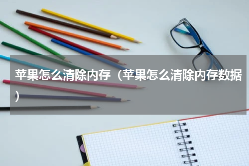 苹果怎么清除内存（苹果怎么清除内存数据）