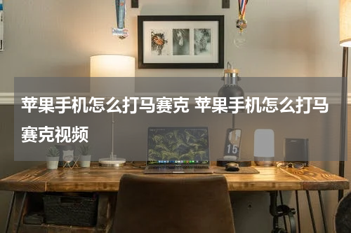 苹果手机怎么打马赛克 苹果手机怎么打马赛克视频