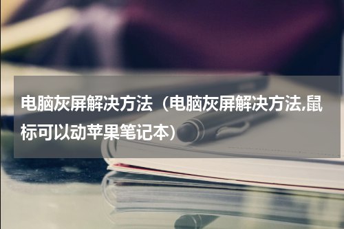 电脑灰屏解决方法（电脑灰屏解决方法,鼠标可以动苹果笔记本）