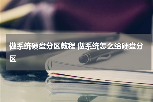做系统硬盘分区教程 做系统怎么给硬盘分区