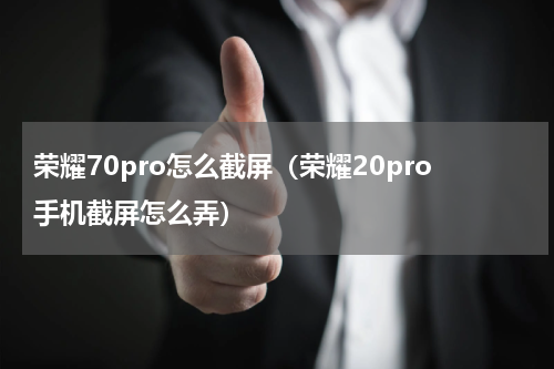 荣耀70pro怎么截屏（荣耀20pro手机截屏怎么弄）