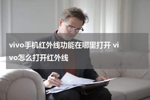 vivo手机红外线功能在哪里打开 vivo怎么打开红外线