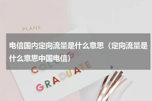 电信国内定向流量是什么意思（定向流量是什么意思中国电信）
