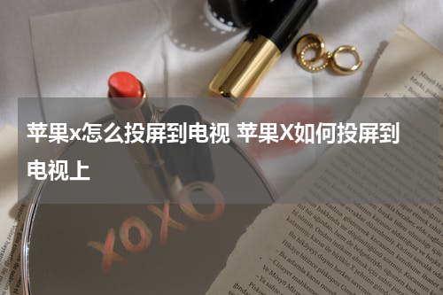 苹果x怎么投屏到电视 苹果X如何投屏到电视上