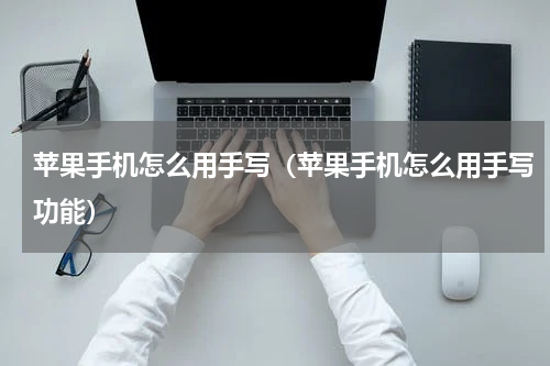 苹果手机怎么用手写（苹果手机怎么用手写功能）
