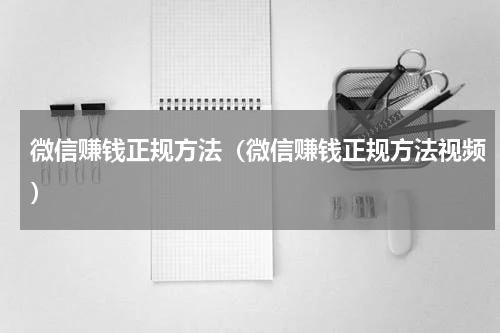 微信赚钱正规方法（微信赚钱正规方法视频）