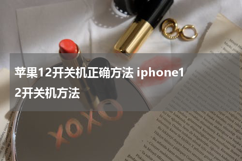 苹果12开关机正确方法 iphone12开关机方法