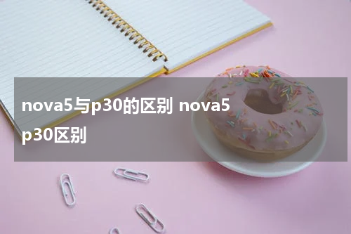 nova5与p30的区别 nova5 p30区别