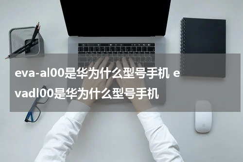 eva-al00是华为什么型号手机 evadl00是华为什么型号手机